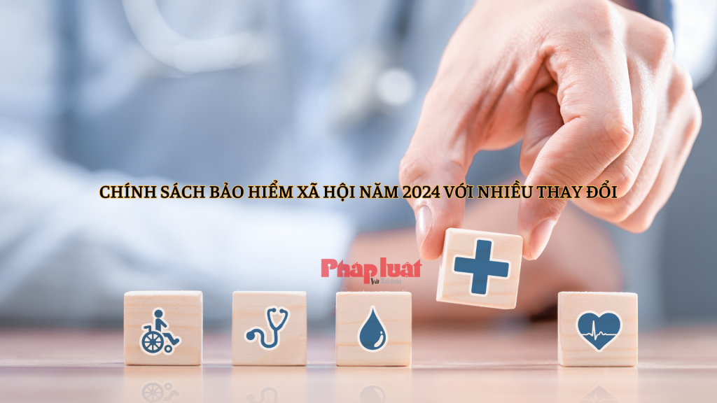 Chính sách bảo hiểm xã hội năm 2024 với nhiều thay đổi